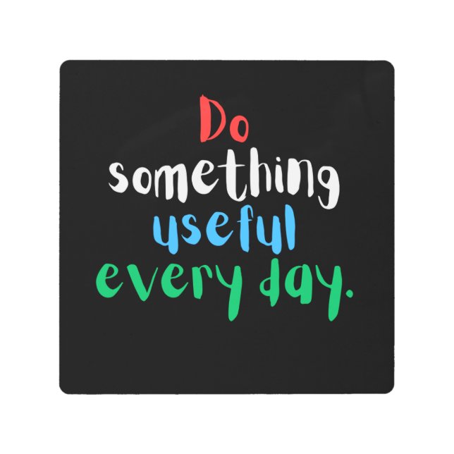 Do something useful every day. metal print (Front)