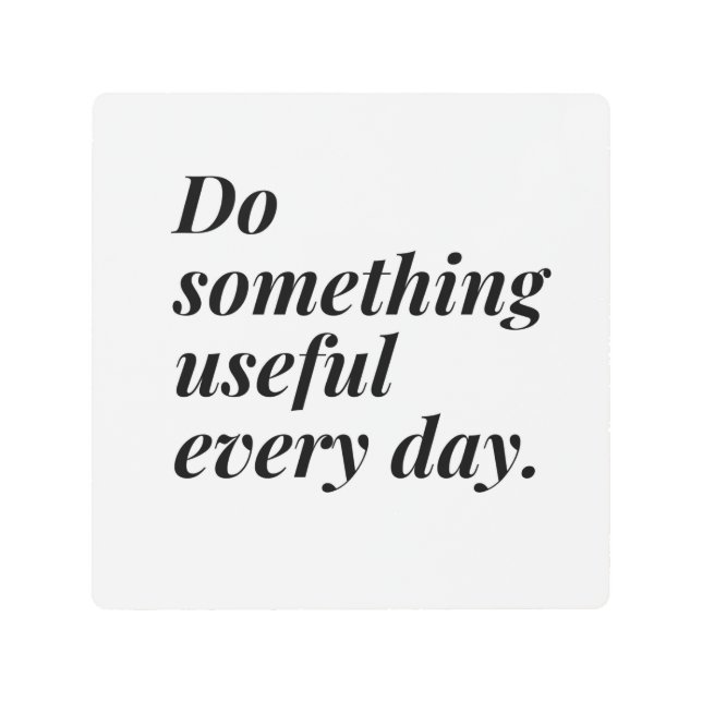 Do something useful every day. metal print (Front)