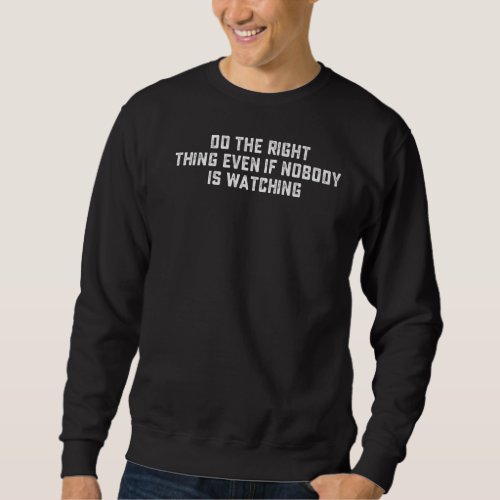 Do The Right Thing Even If Nobody Is Watching Sweatshirt
