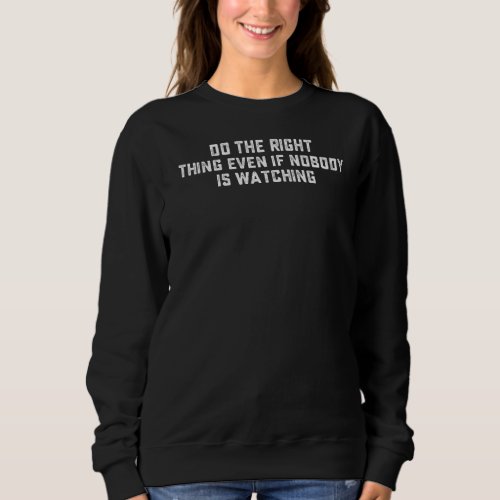 Do The Right Thing Even If Nobody Is Watching Sweatshirt
