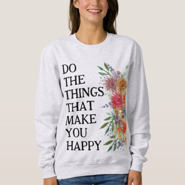 Do The Things That Make You Happy Motivational Sweatshirt (Front)