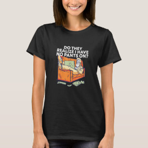 Do They Realize I Have No Pants Work From Home Wfh T-Shirt