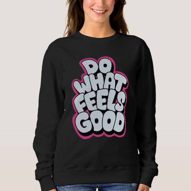 Do what feels good sweatshirt (Front)
