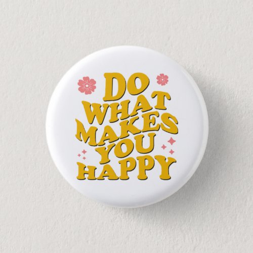 Do What Makes You Happy Button