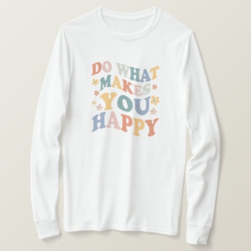 Do what makes you happy T_Shirt