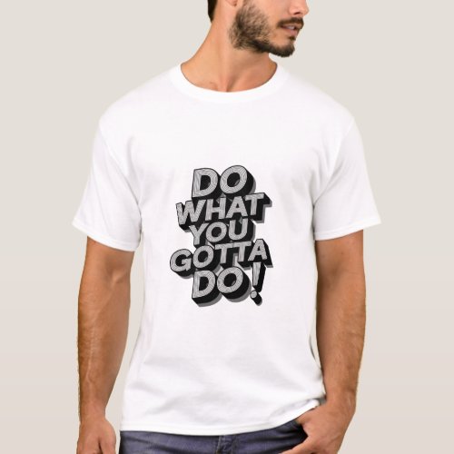 Do what you gotta do t_shirt