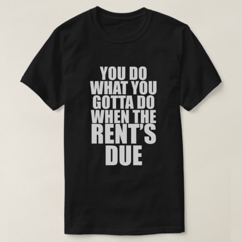 DO WHAT YOU GOTTA DO WHEN RENTS DUE T_Shirt