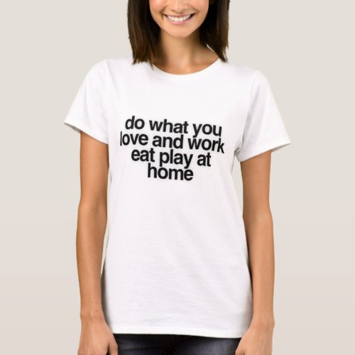 Do What You Love And Work Eat Play At Home Saying T_Shirt