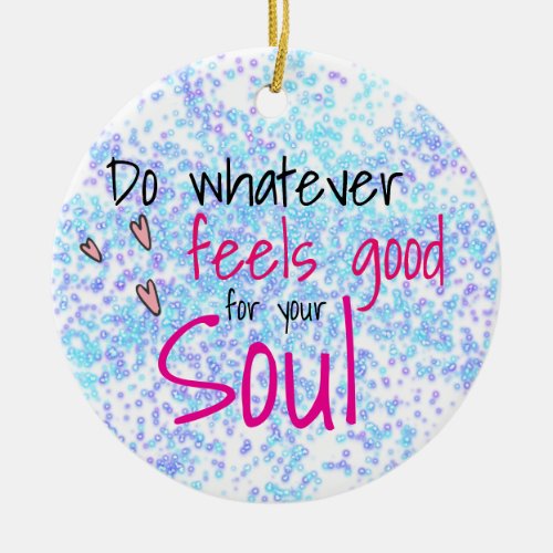 Do Whatever Feels Good for Your Soul Namequote Ceramic Ornament