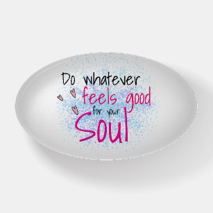 Do Whatever Feels Good For Your Soul Positivity Paperweight