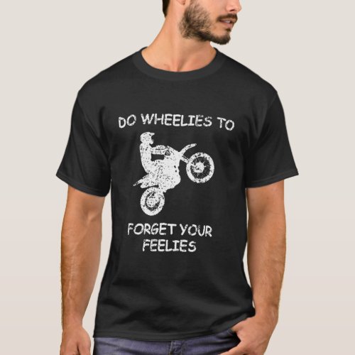 Do Wheelies To Forget Your Feelies Motorcycle T_Shirt