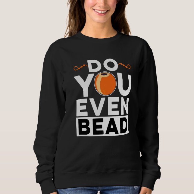 Do You Even Bead Beadworker Hand Stitching Sewing  Sweatshirt (Front)