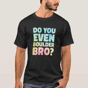 Do You Even Boulder Bro Rock Climbing Bouldering C T-Shirt