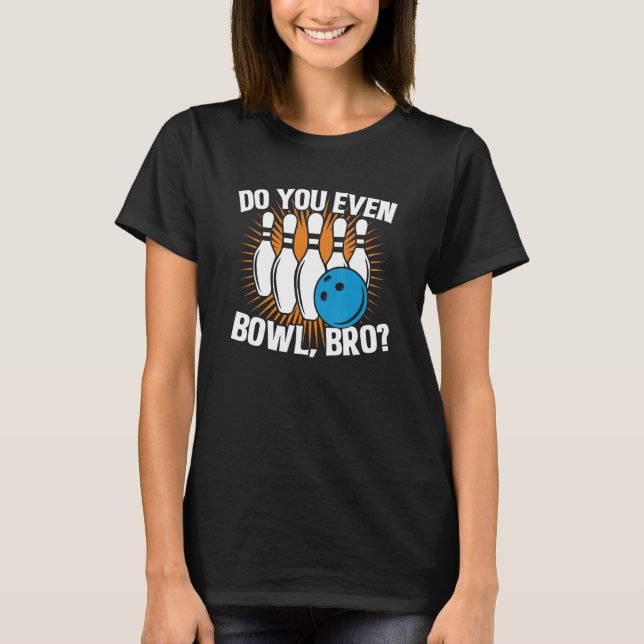 Do You Even Bowl Bro  Bowling Team For Men And Wom T-Shirt (Front)