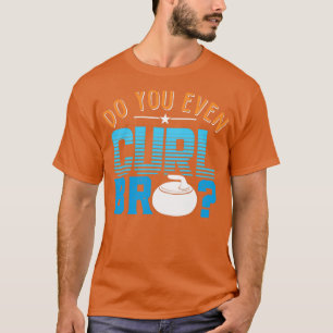 Do You Even Curl Bro Shirt WInter Ice Curling Rock