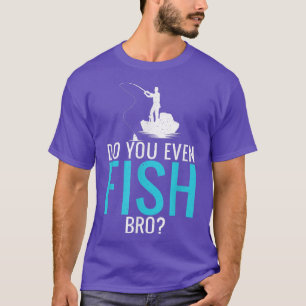 Do You Even Fish Bro Fisherman Angler Funny Fishin T-Shirt