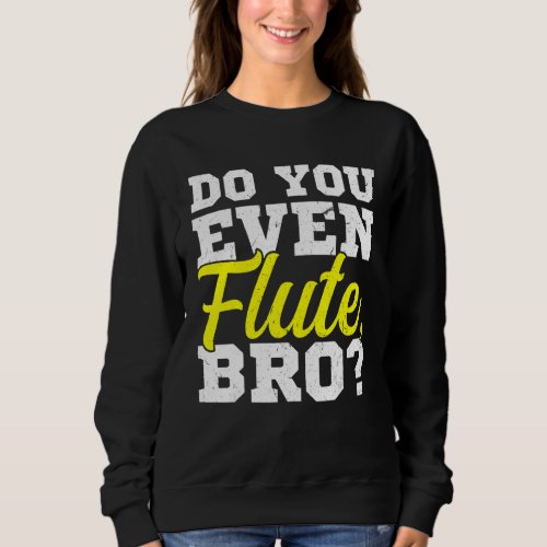 Do You Even Flute Bro Flutist Flute Player Sweatshirt