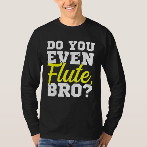Do You Even Flute Bro Flutist Flute Player T_Shirt