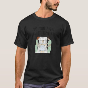 Do You Even Lift Bro Er Nurse Life Emergency Room T-Shirt