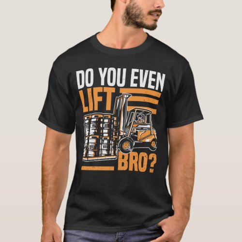 Do you even lift Bro _ Forklift Driver Forklift T_Shirt