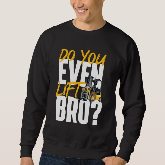 Do You Even Lift Bro  Forklift Operator Warehouse  Sweatshirt (Front)