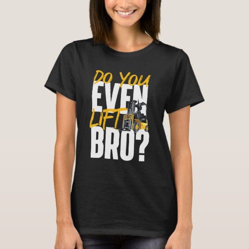 Do You Even Lift Bro  Forklift Operator Warehouse  T_Shirt