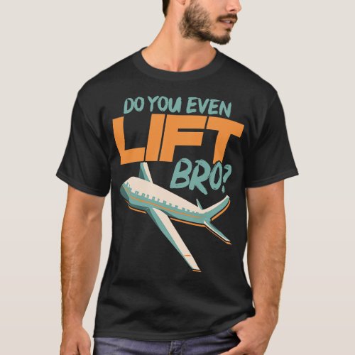 Do You Even Lift Bro Funny Airplane Pilot Pun 1 T_Shirt
