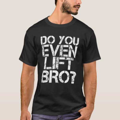 DO YOU EVEN LIFT BRO Funny Gym Fit Sports Gift Id T_Shirt