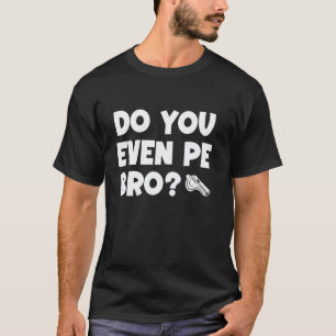 Do You Even PE Bro PE Teacher Physical Education T-Shirt