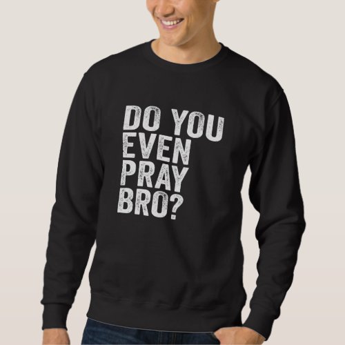 Do You Even Pray Bro Sweatshirt