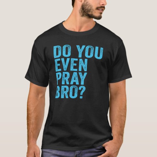 Do You Even Pray Bro T_Shirt