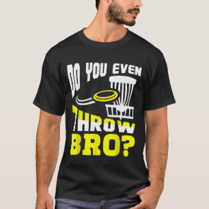 Do You Even Throw Bro  Disc Golf Frisbee Golfer Pl T-Shirt