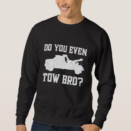 Do You Even Tow Bro Tow Truck Driver  Tow Operato Sweatshirt