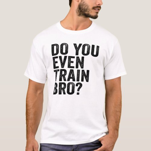 Do You Even Train Bro Training Trainer Coach T_Shirt