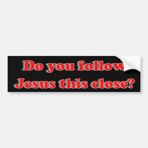 Do you follow Jesus this close Bumper Sticker