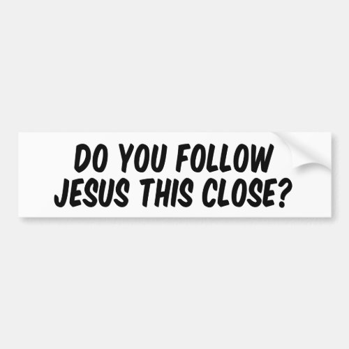 Do you follow Jesus this close Bumper Sticker