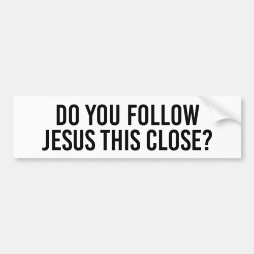 Do you follow Jesus this close Bumper Sticker