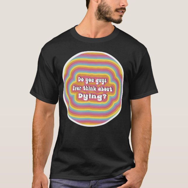 Do You Guys Ever Think About Dying Rainbow T-Shirt (Front)