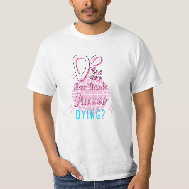 Do You Guys Ever Think About Dying T-Shirt (Front)