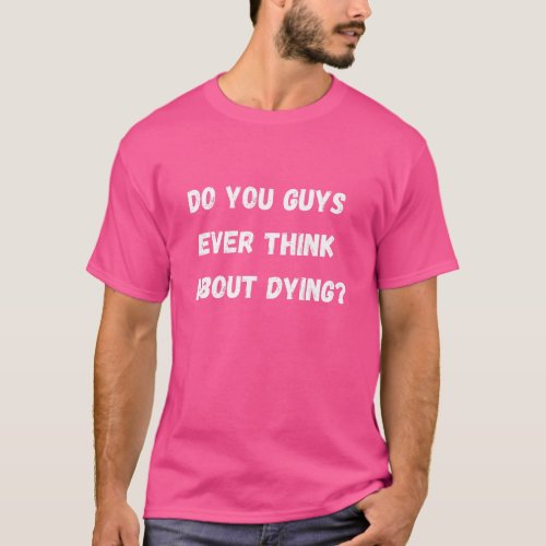 Do you guys ever think about dying T_Shirt