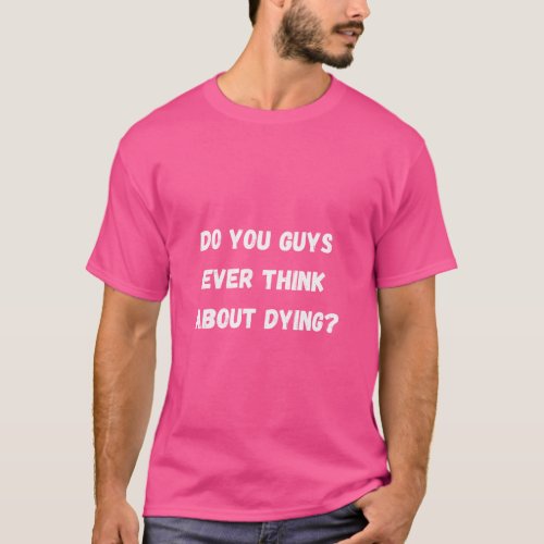 Do you guys ever think about dying  T_Shirt