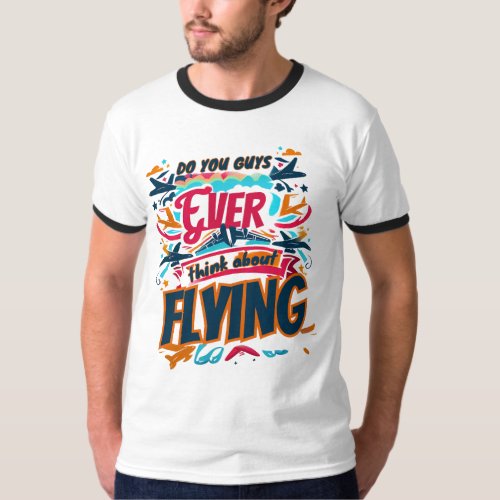 DO YOU GUYS EVER THINK ABOUT FLYING T_Shirt