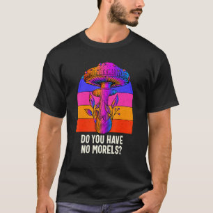 Do You Have No Morels Funny Mushroom Lover Humor T-Shirt