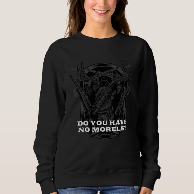 Do You Have No Morels  Mushroom  Humor Sweatshirt (Front)