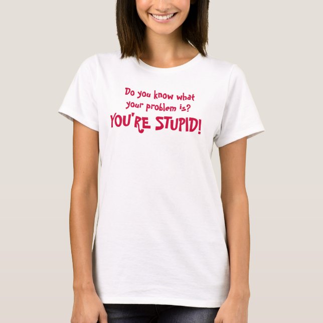 Do you know what your problem is?You're STUPID! T-Shirt (Front)