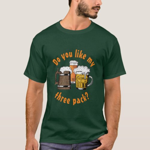 DO YOU LIKE MY THREE PACK Fun Cartoon Beers GREEN T_Shirt