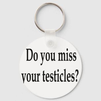 Do You Miss Your Testicles? Keychain by NeedThreads at Zazzle
