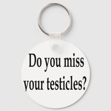 Do You Miss Your Testicles? Keychain