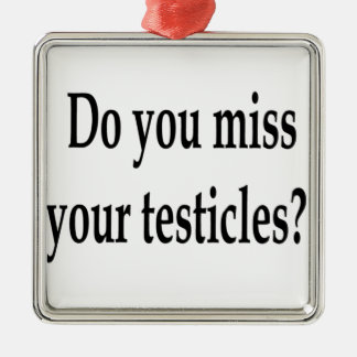 Do you miss your testicles? metal ornament