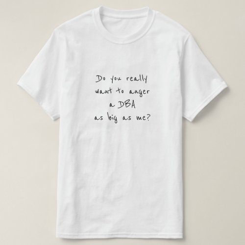 Do you really want to anger a DBA as big as me T_Shirt